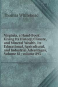 Virginia, a Hand-Book: Giving Its History, Climate, and Mineral Wealth, Its Educational, Agricultural, and Industrial Advantages, Volume 81; volume 893