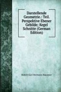 Darstellende Geometrie.: Teil. Perspektive Ebener Gebilde; Kegel Schnitte (German Edition)