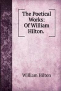 Poetical Works: Of William Hilton. .