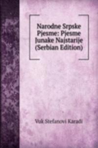 Narodne Srpske Pjesme: Pjesme Junake Najstarije (Serbian Edition)