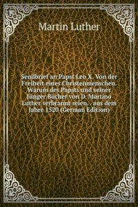 Sendbrief an Papst Leo X. Von der Freiheit eines Christenmenschen. Warum des Papsts und seiner Junger Bucher von D. Martino Luther verbrannt seien