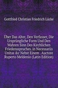 Uber Das Alter, Den Verfasser, Die Ursprungliche Form Und Den Wahren Sinn Des Kirchlichen Friedensspruches. in Necessariis Unitas &c Nebst Einem . Auctore Ruperto Meldenio (Latin Edition)