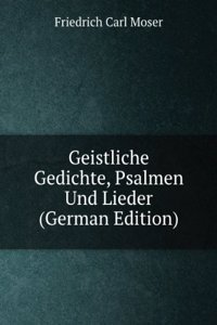 Geistliche Gedichte, Psalmen Und Lieder (German Edition)