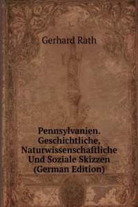 Pennsylvanien. Geschichtliche, Naturwissenschaftliche Und Soziale Skizzen (German Edition)