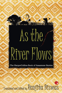 As The River Flows : The HarperCollins Book Of Assamese Stories