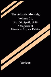 Atlantic Monthly, Volume 01, No. 06, April, 1858; A Magazine of Literature, Art, and Politics