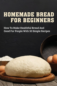 Homemade Bread For Beginners