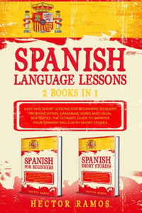 Spanish Language Lessons: 2 books in 1: Easy and Short Lessons for Beginners to Learn Pronunciation, Grammar, Verbs and Usual Sentences. The Ultimate Guide to Improve your Sp