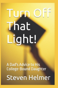 Turn Off That Light!: A Dad's Advice to His College-Bound Daughter