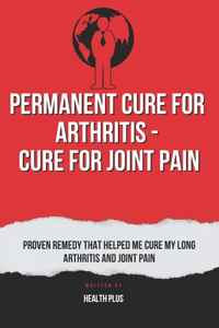 Permanent Cure for Arthritis - Cure for Joint Pain