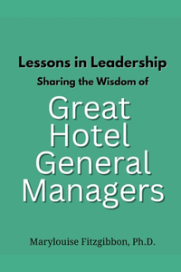 Lessons in Leadership - Sharing the Wisdom of Great Hotel General Managers