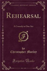 Rehearsal: A Comedy in One Act (Classic Reprint)
