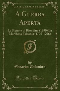 A Guerra Aperta: La Signora Di Riondino (1690) La Marehesa Faleonia (1705-1706) (Classic Reprint)