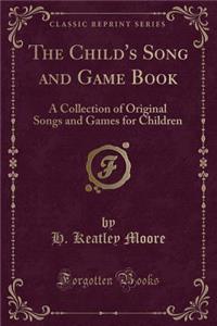 The Child's Song and Game Book: A Collection of Original Songs and Games for Children (Classic Reprint)