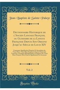 Dictionnaire Historique de l'Ancien Langage Franï¿½ois, Ou Glossaire de la Langue Franï¿½oise Depuis Son Origine Jusqu'au Siï¿½cle de Louis XIV, Vol. 2: Contenant: Signification Primitive Et Secondaire Des Vieux Mots, Vieux Mots Employï¿½s Dans Les