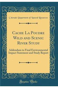 Cache La Poudre Wild and Scenic River Study: Addendum to Final Environmental Impact Statement and Study Report (Classic Reprint)