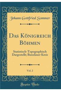 Das Kï¿½nigreich Bï¿½hmen, Vol. 2: Statistisch-Topographisch Dargestellt; Bunzlauer Kreis (Classic Reprint)