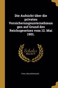 Aufsicht über die privaten Versicherungsunternehmungen auf Grund des Reichsgesetzes vom 12. Mai 1901.