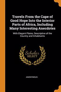 Travels From the Cape of Good Hope Into the Interior Parts of Africa, Including Many Interesting Anecdotes