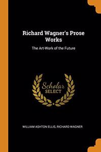 Richard Wagner's Prose Works: The Art-Work of the Future
