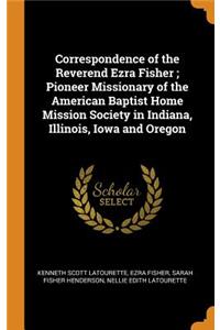 Correspondence of the Reverend Ezra Fisher; Pioneer Missionary of the American Baptist Home Mission Society in Indiana, Illinois, Iowa and Oregon