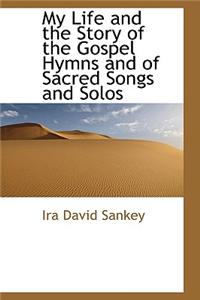 My Life and the Story of the Gospel Hymns and of Sacred Songs and Solos