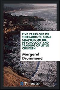 Five Years Old or Thereabouts; Some Chapters on the Psychology and Training of Little Children