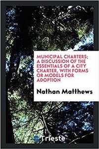 Municipal charters; a discussion of the essentials of a city charter, with forms or models for adoption