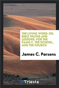 The Living Word: Or, Bible Truths and Lessons. For the Family, the School, and the Church