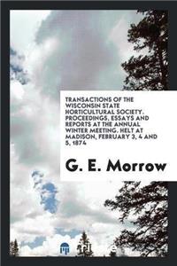 Transactions of the Wisconsin State Horticultural Society. Proceedings, Essays and Reports at the Annual Winter Meeting. Helt at Madison, February 3, 4 and 5, 1874