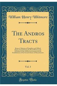 The Andros Tracts, Vol. 3: Being a Collection of Pamphlets and Official Papers, Issued During the Period Between the Overthrow of the Andros Government and the Establishment of the Second Charter of Massachusetts (Classic Reprint)