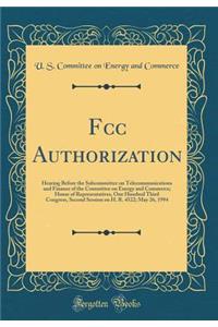 FCC Authorization: Hearing Before the Subcommittee on Telecommunications and Finance of the Committee on Energy and Commerce; House of Representatives, One Hundred Third Congress, Second Session on H. R. 4522; May 26, 1994 (Classic Reprint)