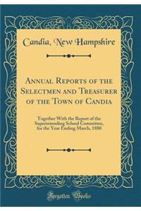 Annual Reports of the Selectmen and Treasurer of the Town of Candia: Together With the Report of the Superintending School Committee, for the Year Ending March, 1880 (Classic Reprint)