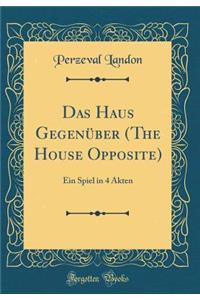 Das Haus GegenÃ¼ber (the House Opposite): Ein Spiel in 4 Akten (Classic Reprint)