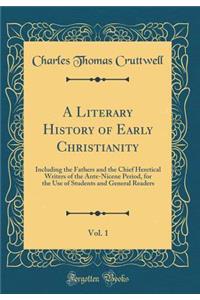 A Literary History of Early Christianity, Vol. 1: Including the Fathers and the Chief Heretical Writers of the Ante-Nicene Period, for the Use of Students and General Readers (Classic Reprint)