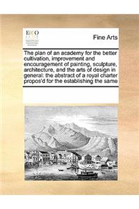 The Plan of an Academy for the Better Cultivation, Improvement and Encouragement of Painting, Sculpture, Architecture, and the Arts of Design in General