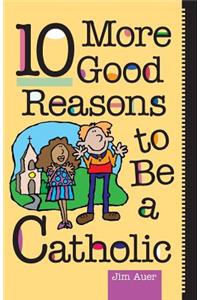 10 More Good Reasons to be a Catholic