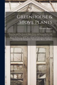 Greenhouse & Stove Plants; Flowering and Fine-leaved, Palms, Ferns, and Lycopodiums, With Full Details of the Propagation and Cultivation of 500 Families of Plants, Embracing All the Best Kinds in Cultivation, Suitable for Growing in the Greenhouse