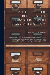 Author List of Books in the Scranton Public Library, August, 1894; Finding List of the Circulating Department, January, 1893; First Supplement to the Finding List of the Scranton Public Library Circulating Department, August, 1894