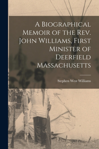 Biographical Memoir of the Rev. John Williams, First Minister of Deerfield Massachusetts