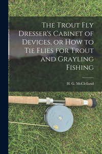 Trout Fly Dresser's Cabinet of Devices, or How to Tie Flies for Trout and Grayling Fishing