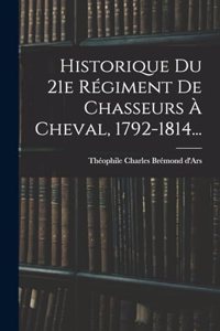 Historique Du 21e Régiment De Chasseurs À Cheval, 1792-1814...