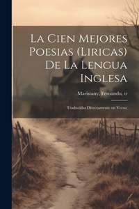 cien mejores poesias (liricas) de la lengua inglesa; traducidas directamente en verso;