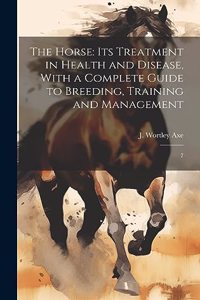 Horse: Its Treatment in Health and Disease, With a Complete Guide to Breeding, Training and Management: 7