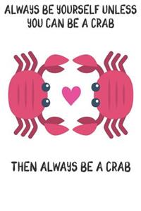 Always Be Yourself Unless You Can Be A Crab Then Always Be A Crab