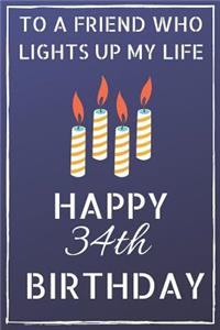 To a friend who lights up my life Happy 34th Birthday: Happy 34th Birthday Journal / Notebook / Diary / USA Gift (6 x 9 - 110 Blank Lined Pages)