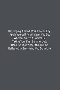 Developing A Good Work Ethic Is Key. Apply Yourself At Whatever You Do, Whether You're A Janitor Or Taking Your First Summer Job, Because That Work Ethic Will Be Reflected In Everything You Do In Life.