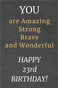 You are Amazing Strong Brave and Wonderful Happy 23rd Birthday