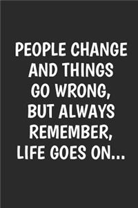 People Change And Things Go Wrong But Always Remember Life Goes On