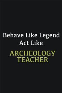 Behave like Legend Act Like Archeology Teacher